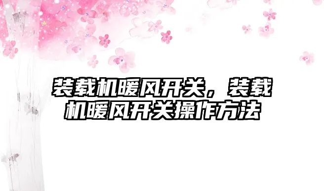 裝載機暖風開關(guān)，裝載機暖風開關(guān)操作方法