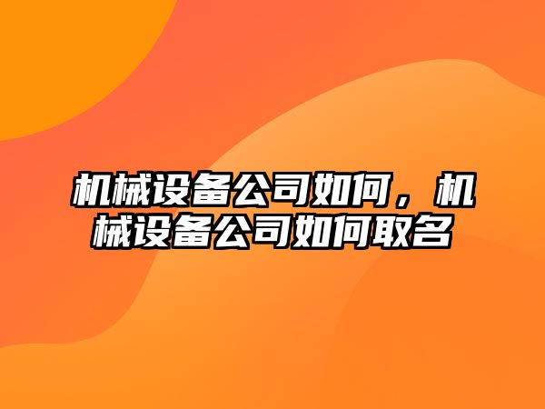 機(jī)械設(shè)備公司如何，機(jī)械設(shè)備公司如何取名