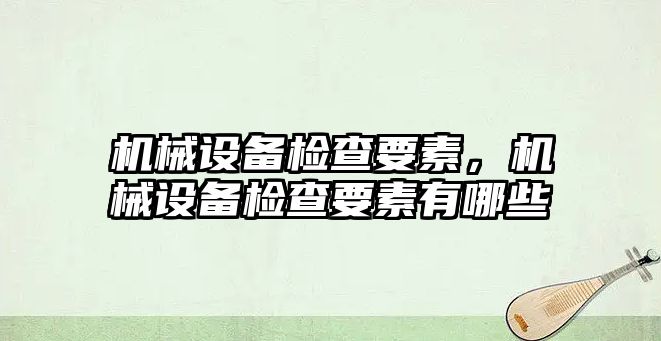 機械設(shè)備檢查要素，機械設(shè)備檢查要素有哪些