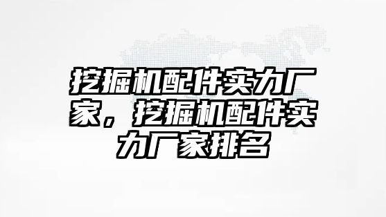 挖掘機配件實力廠家，挖掘機配件實力廠家排名