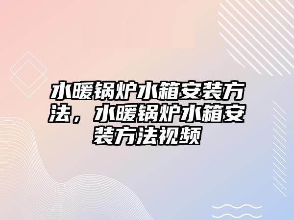 水暖鍋爐水箱安裝方法，水暖鍋爐水箱安裝方法視頻