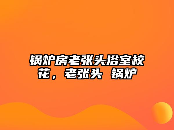 鍋爐房老張頭浴室?；?，老張頭 鍋爐