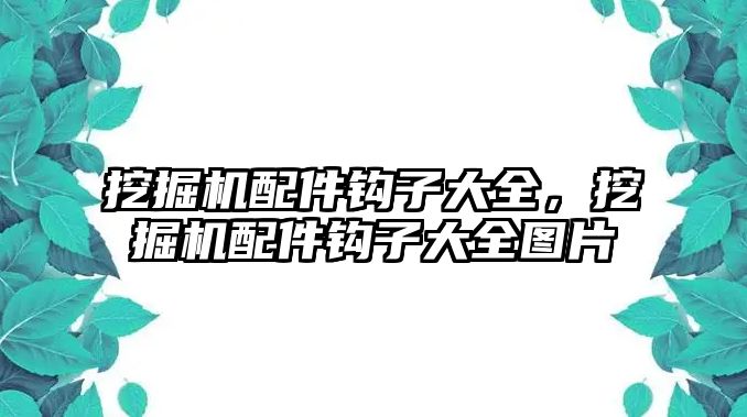 挖掘機配件鉤子大全，挖掘機配件鉤子大全圖片