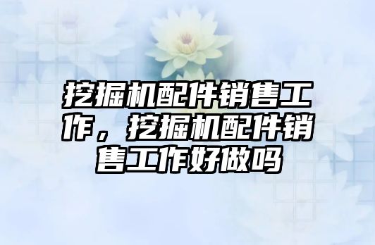 挖掘機(jī)配件銷售工作，挖掘機(jī)配件銷售工作好做嗎