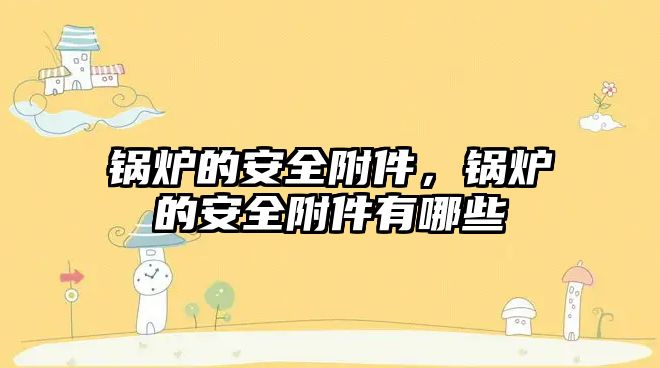 鍋爐的安全附件，鍋爐的安全附件有哪些