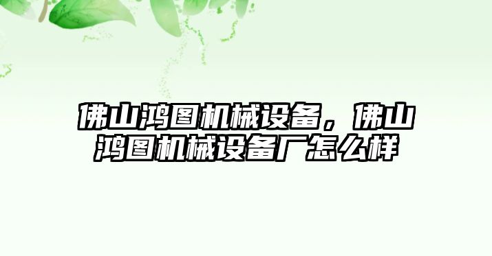 佛山鴻圖機械設備，佛山鴻圖機械設備廠怎么樣