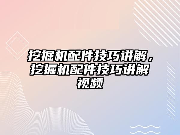 挖掘機(jī)配件技巧講解，挖掘機(jī)配件技巧講解視頻