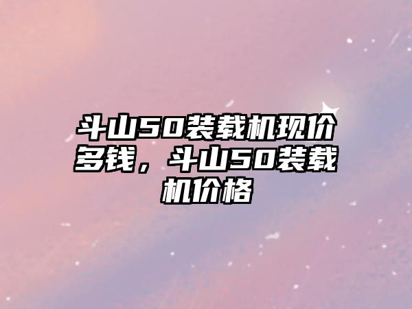 斗山50裝載機(jī)現(xiàn)價(jià)多錢(qián)，斗山50裝載機(jī)價(jià)格
