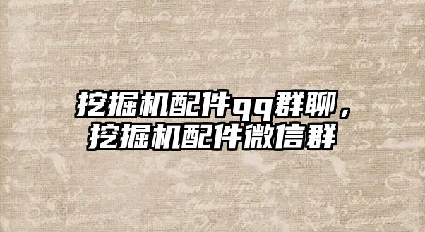 挖掘機(jī)配件qq群聊，挖掘機(jī)配件微信群