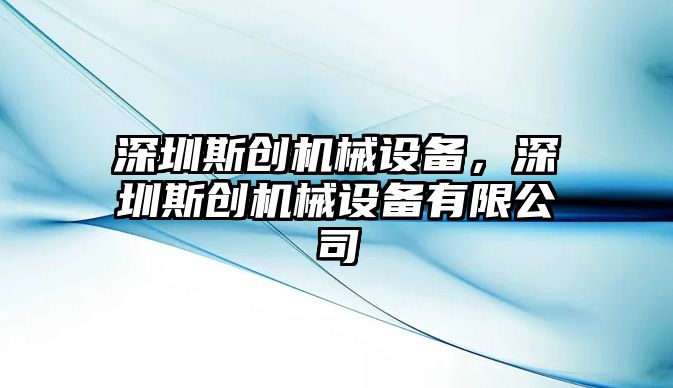 深圳斯創(chuàng)機械設(shè)備，深圳斯創(chuàng)機械設(shè)備有限公司