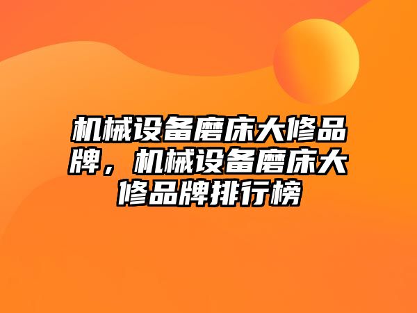 機(jī)械設(shè)備磨床大修品牌，機(jī)械設(shè)備磨床大修品牌排行榜