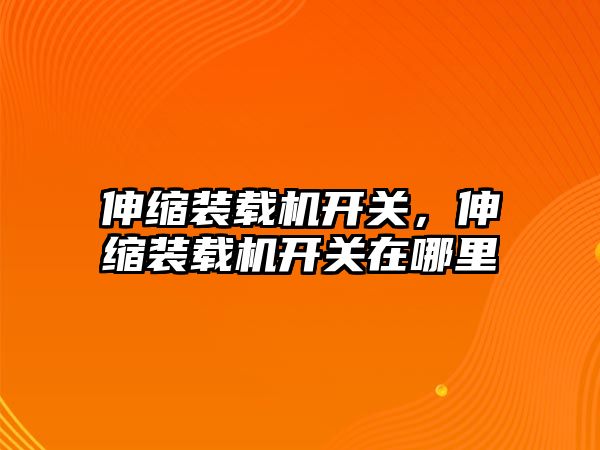 伸縮裝載機(jī)開關(guān)，伸縮裝載機(jī)開關(guān)在哪里
