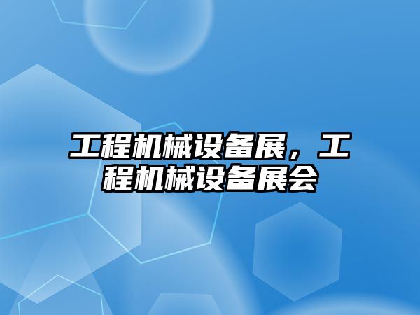 工程機(jī)械設(shè)備展，工程機(jī)械設(shè)備展會