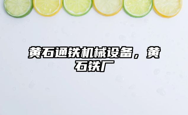 黃石通鐵機械設(shè)備，黃石鐵廠