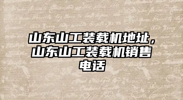 山東山工裝載機地址，山東山工裝載機銷售電話