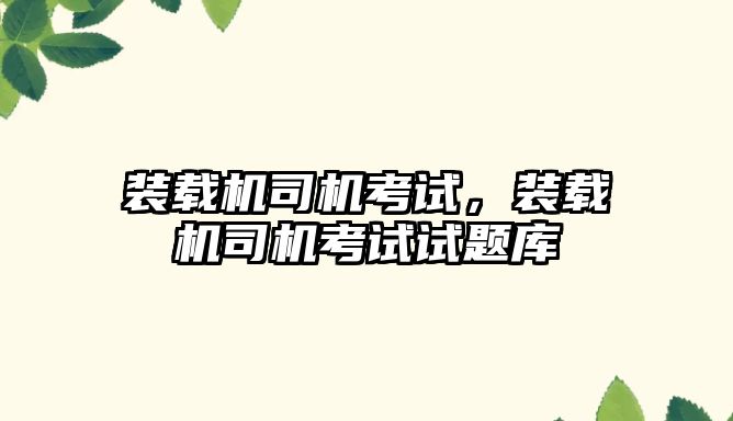 裝載機(jī)司機(jī)考試，裝載機(jī)司機(jī)考試試題庫(kù)