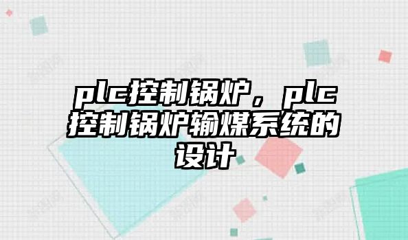 plc控制鍋爐，plc控制鍋爐輸煤系統(tǒng)的設(shè)計(jì)