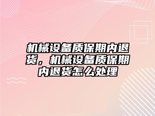 機械設(shè)備質(zhì)保期內(nèi)退貨，機械設(shè)備質(zhì)保期內(nèi)退貨怎么處理