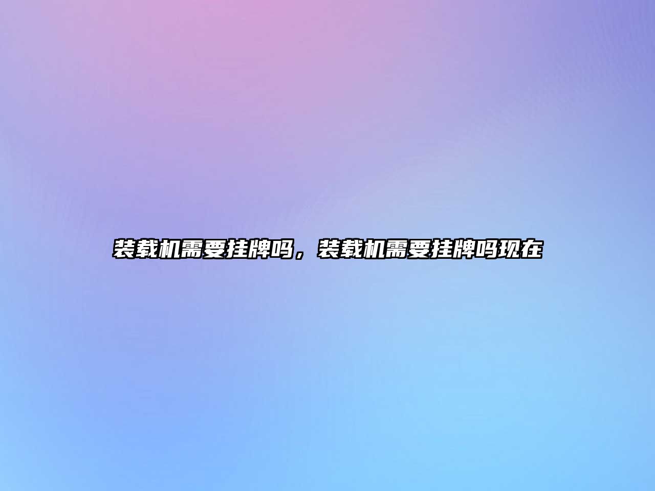 裝載機需要掛牌嗎，裝載機需要掛牌嗎現(xiàn)在