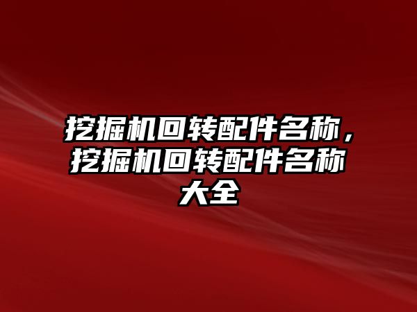 挖掘機(jī)回轉(zhuǎn)配件名稱，挖掘機(jī)回轉(zhuǎn)配件名稱大全