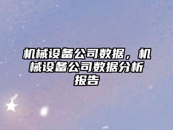 機械設(shè)備公司數(shù)據(jù)，機械設(shè)備公司數(shù)據(jù)分析報告