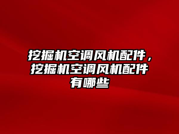挖掘機空調(diào)風(fēng)機配件，挖掘機空調(diào)風(fēng)機配件有哪些