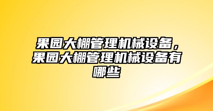 果園大棚管理機(jī)械設(shè)備，果園大棚管理機(jī)械設(shè)備有哪些