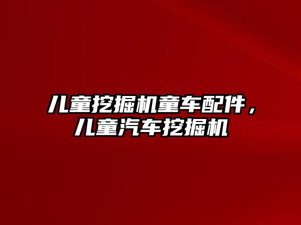 兒童挖掘機(jī)童車配件，兒童汽車挖掘機(jī)