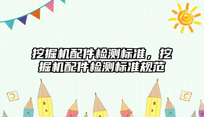 挖掘機配件檢測標(biāo)準(zhǔn)，挖掘機配件檢測標(biāo)準(zhǔn)規(guī)范