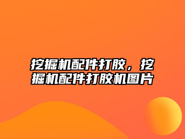挖掘機(jī)配件打膠，挖掘機(jī)配件打膠機(jī)圖片