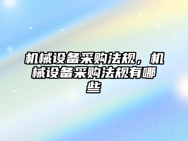機(jī)械設(shè)備采購(gòu)法規(guī)，機(jī)械設(shè)備采購(gòu)法規(guī)有哪些