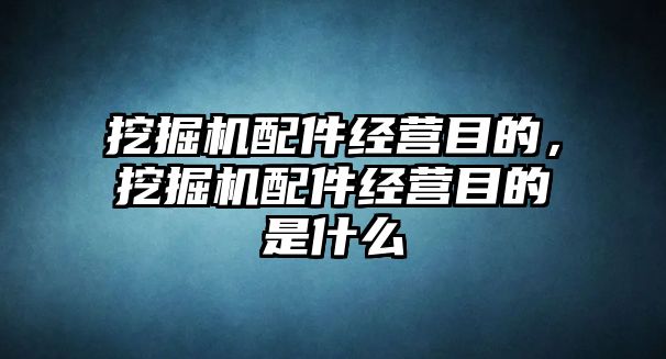 挖掘機配件經(jīng)營目的，挖掘機配件經(jīng)營目的是什么