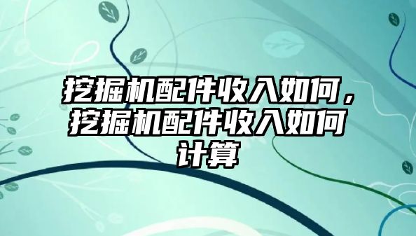 挖掘機(jī)配件收入如何，挖掘機(jī)配件收入如何計(jì)算