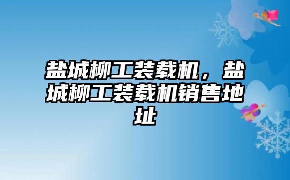 鹽城柳工裝載機(jī)，鹽城柳工裝載機(jī)銷售地址