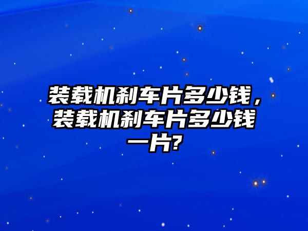 裝載機(jī)剎車片多少錢，裝載機(jī)剎車片多少錢一片?