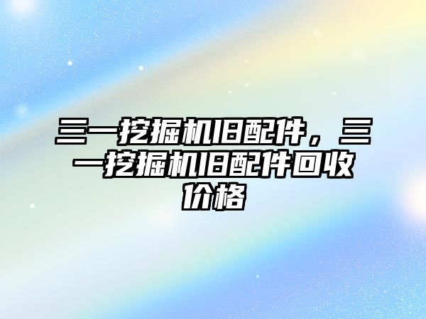 三一挖掘機舊配件，三一挖掘機舊配件回收價格