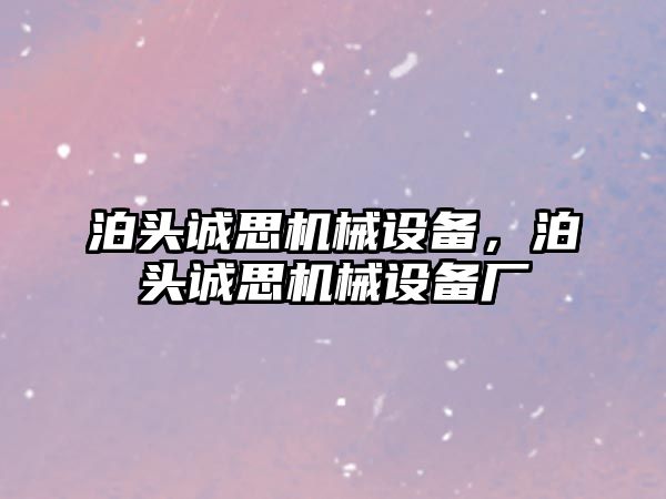 泊頭誠(chéng)思機(jī)械設(shè)備，泊頭誠(chéng)思機(jī)械設(shè)備廠