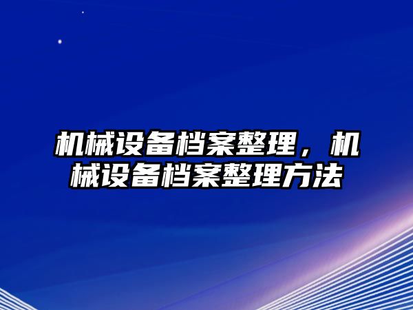 機械設備檔案整理，機械設備檔案整理方法