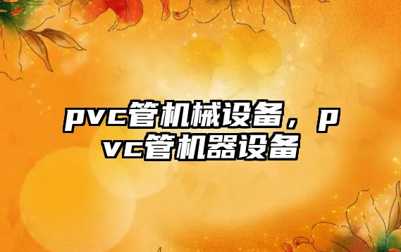 pvc管機(jī)械設(shè)備，pvc管機(jī)器設(shè)備