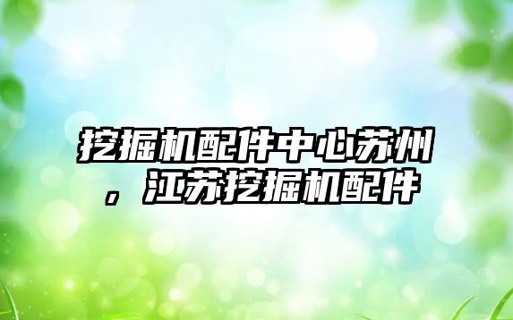 挖掘機配件中心蘇州，江蘇挖掘機配件