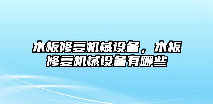 木板修復(fù)機(jī)械設(shè)備，木板修復(fù)機(jī)械設(shè)備有哪些