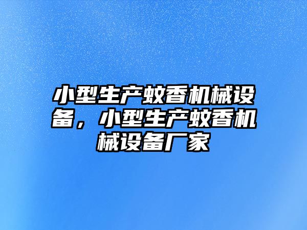 小型生產(chǎn)蚊香機(jī)械設(shè)備，小型生產(chǎn)蚊香機(jī)械設(shè)備廠家