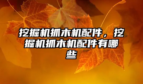 挖掘機(jī)抓木機(jī)配件，挖掘機(jī)抓木機(jī)配件有哪些