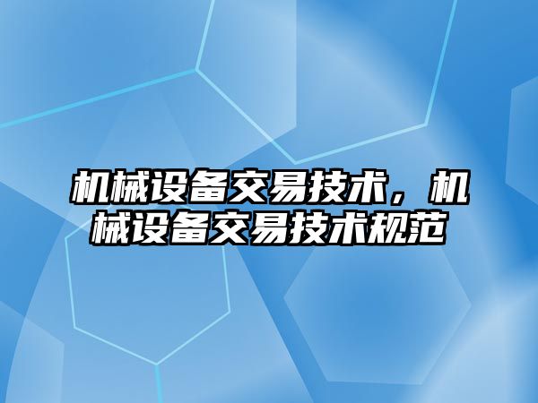 機(jī)械設(shè)備交易技術(shù)，機(jī)械設(shè)備交易技術(shù)規(guī)范