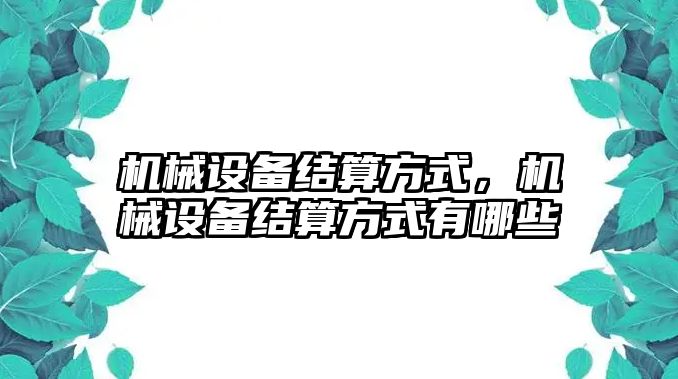 機械設(shè)備結(jié)算方式，機械設(shè)備結(jié)算方式有哪些
