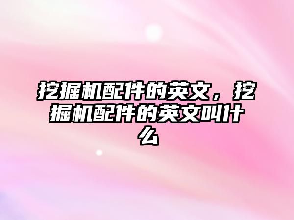 挖掘機(jī)配件的英文，挖掘機(jī)配件的英文叫什么