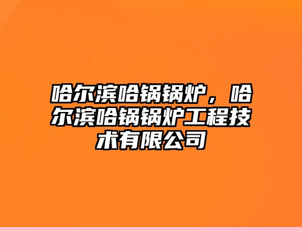 哈爾濱哈鍋鍋爐，哈爾濱哈鍋鍋爐工程技術(shù)有限公司