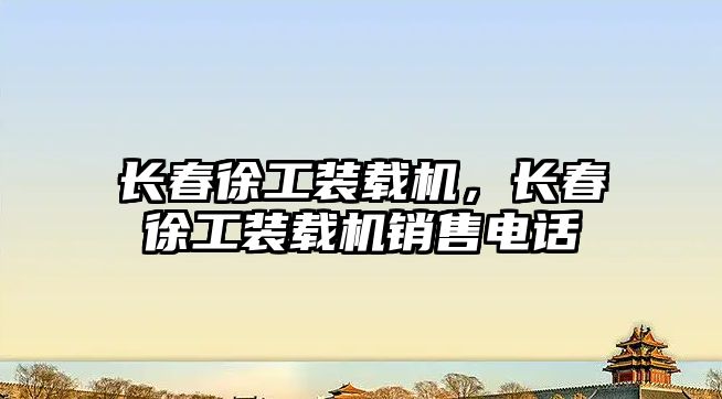 長(zhǎng)春徐工裝載機(jī)，長(zhǎng)春徐工裝載機(jī)銷(xiāo)售電話(huà)