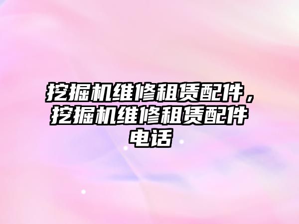 挖掘機(jī)維修租賃配件，挖掘機(jī)維修租賃配件電話