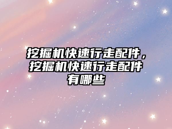 挖掘機(jī)快速行走配件，挖掘機(jī)快速行走配件有哪些